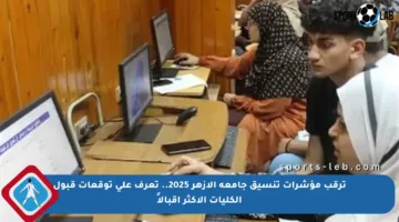 ترقب مؤشرات تنسيق جامعة الأزهر 2025.. تعرف على توقعات قبول الكليات الأكثر إقبالاً